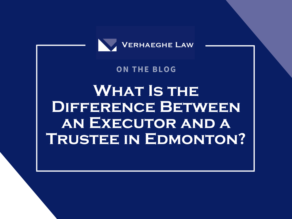 What Is the Difference Between an Executor and a Trustee in Edmonton?