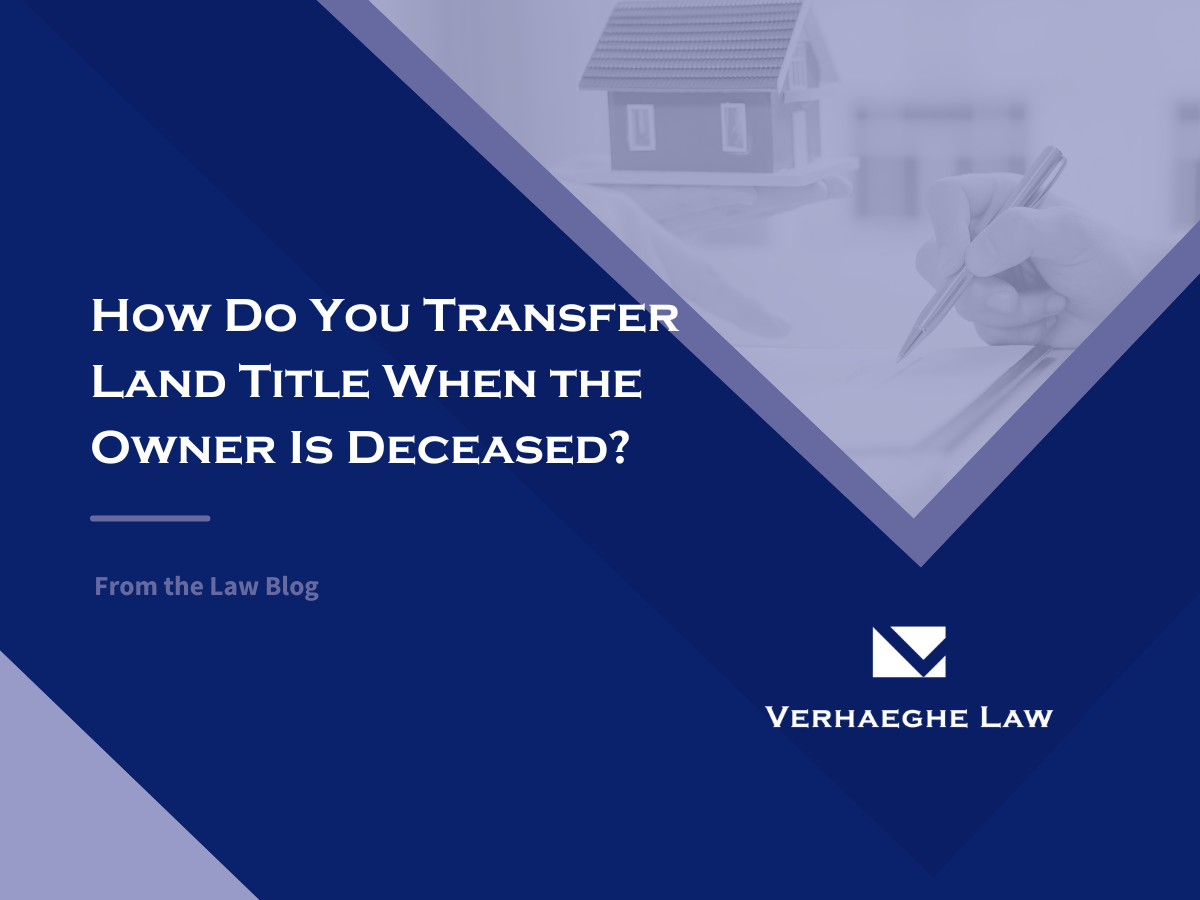 How Do You Transfer Land Title When The Owner Is Deceased? - Verhaeghe ...